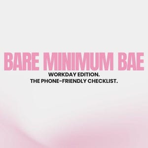 May include: The image features the text "BARE MINIMUM BAE" in pink, bold letters. Below, smaller text reads "WORKDAY EDITION." and "THE PHONE-FRIENDLY CHECKLIST." The background has a soft, blurred pink and white gradient.
