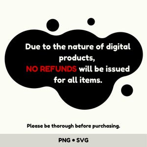 May include: A white background with a black blob shape containing the text "Due to the nature of digital products, NO REFUNDS will be issued for all items." Below the blob is the text "Please be thorough before purchasing." At the bottom is the text "PNG &bull; SVG."