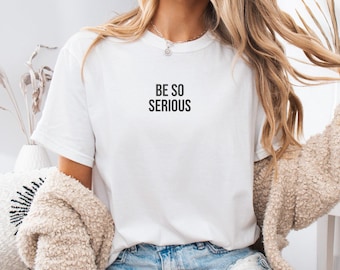 Be So Serious Shirt, Funny Meme Tee, Viral TikTok Shirt, Gen Z Humor Tee, Trendy Aesthetic Shirt , Custom Comfort T-Shirt