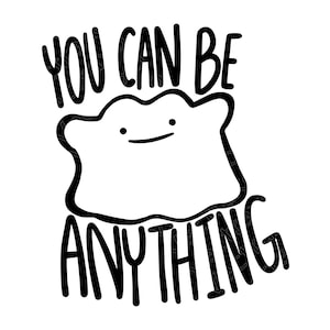 May include: Black and white graphic featuring the phrase "YOU CAN BE ANYTHING" above a smiling, amorphous blob. The design is simple and bold, perfect for apparel or accessories.