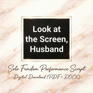 May include: A black framed sign with the text "Look at the Screen, Husband" in white. Below the sign, the text "Solo Femdom Performance Script" and "Digital Download (PDF + DOCX)" is written in a cursive font. The background has a marble pattern.