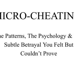 May include: White background with black text that reads "MICRO-CHEATING: The Patterns, The Psychology & The Subtle Betrayal You Felt But Couldn't Prove."