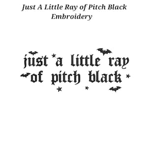 May include: Black embroidery design featuring the text "just a little ray of pitch black" in a gothic-style font. The text is surrounded by small black embroidered bats and stars, creating a cohesive dark-themed graphic pattern for fabric.