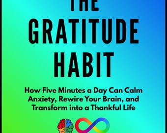 The Gratitude Habit: How Five Minutes a Day Can Calm Anxiety, Rewire Your Brain, and Transform into a Thankful Life