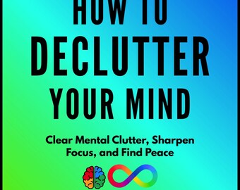 How To Declutter Your Mind: Clear Mental Clutter, Sharpen Focus, and Find Peace