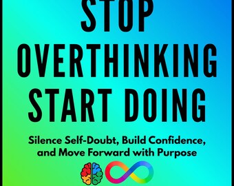 Stop Overthinking, Start Doing: Silence Self-Doubt, Build Confidence, and Move Forward with Purpose
