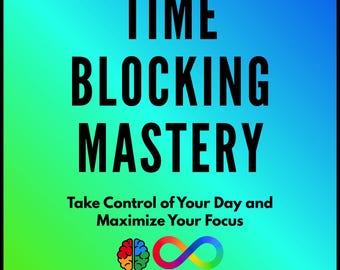 Time Blocking Mastery: Take Control of Your Day and Maximize Your Focus