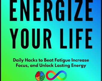 Energize Your Life: Daily Hacks to Beat Fatigue, Increase Focus, and Unlock Lasting Energy