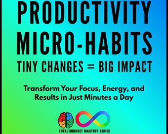 Productivity Micro-Habits: Tiny Changes, Big Impact - Transform Your Focus, Energy, and Results in Just Minutes a Day