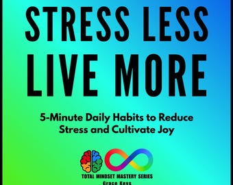 Stress Less, Live More: 5-Minute Daily Habits to Reduce Stress and Cultivate Joy