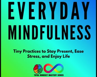 Everyday Mindfulness: Tiny Practices to Stay Present, Ease Stress, and Enjoy Life