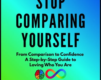 Stop Comparing Yourself: From Comparison to Confidence - A Step-by-Step Guide to Loving Who You Are