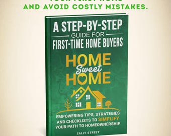 Home Sweet Home - A Step-By-Step Guide for First Time Home Buyers: Tips, Strategies and Checklists to Simplify Your Path to Homeownership