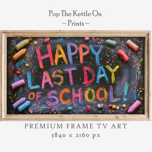 May include: A framed chalkboard art print with the text "HAPPY LAST DAY OF SCHOOL" in colourful chalk. The artwork includes colourful chalk and the text "Pop The Kettle On ~ Prints ~" and "PREMIUM FRAME TV ART 3840 x 2160 px".