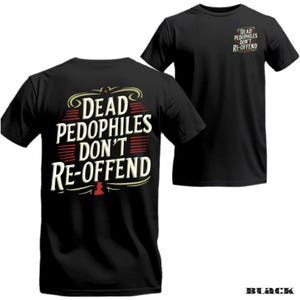 May include: Black t-shirts with the text "DEAD PEDOPHILES DON'T RE-OFFEND" in a stylized design. The design is on the back and a smaller version is on the front. The word "BLACK" is at the bottom.