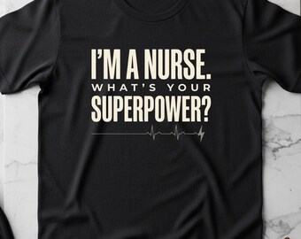 I’m a Nurse, What’s Your Superpower? Funny Nurse Shirt