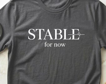 Stable For Now Funny Nurse Gift, ICU Nurse Burnout Tee, Night Shift RN Shirt, ER Nurse Gift, Dark Humor, Comfort Colors