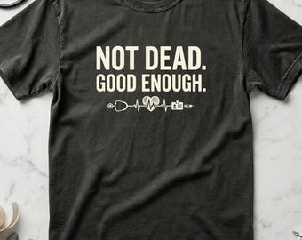 Funny Nurse Shirt “Not Dead Good Enough”, RN Gift, Nurse Burnout Tee, Dark Humor Healthcare Shirt