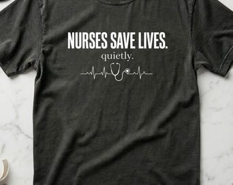 Nurses Save Lives Quietly Nurse Appreciation Gift, ICU Nurse Tee, Nurse Week Gift, RN Gift for Nurses, Comfort Colors