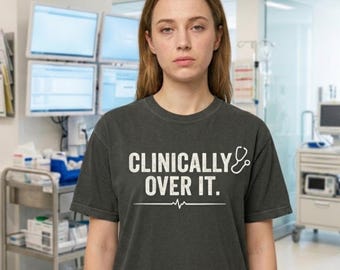Clinically Over It Shirt – Medical Humor Burnout Tee, Comfort Colors 1717