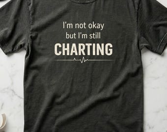 Funny Nurse Shirt Not Okay But Still Charting, ICU Nurse Gift, Night Shift Nurse Tee, RN Gift for Nurses, Comfort Colors
