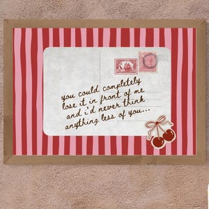 May include: A framed print with a red and pink striped background and a handwritten message: "you could completely lose it in front of me and I'd never think anything less of you..." Decorative cherries and stamps are also featured.