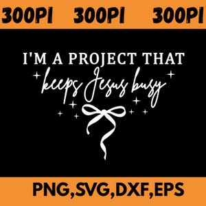 May include: Black graphic design with the text "I'M A PROJECT THAT keeps Jesus busy" in white. A white bow and stars are below the text. The words "PNG, SVG, DXF, EPS" are at the bottom.