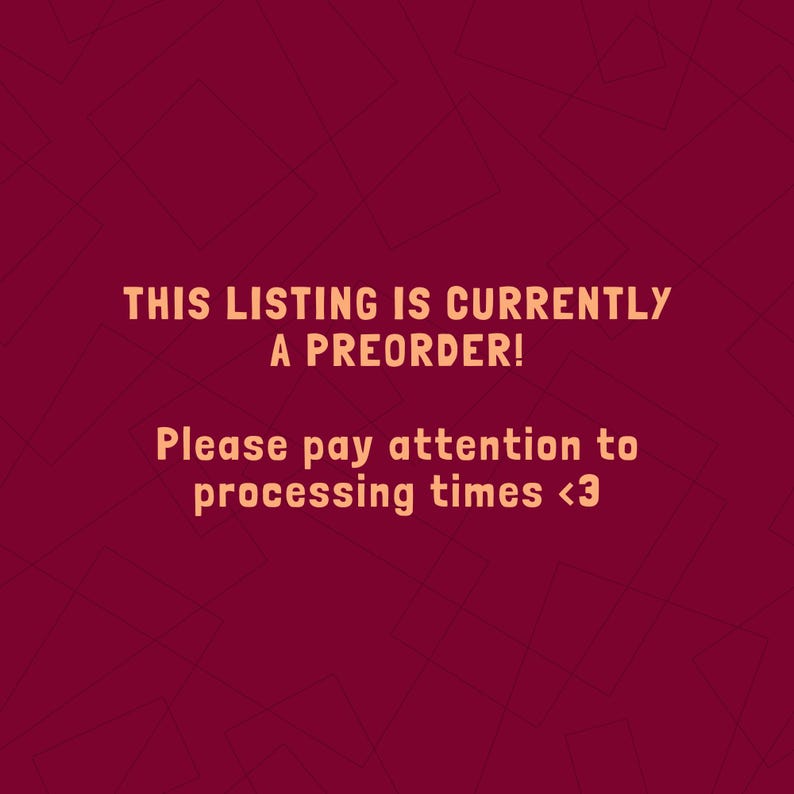May include: Text on a burgundy background reads: "THIS LISTING IS CURRENTLY A PREORDER! Please pay attention to processing times <3". The text is in a warm orange color, with a simple sans-serif font. The background has a subtle geometric pattern.