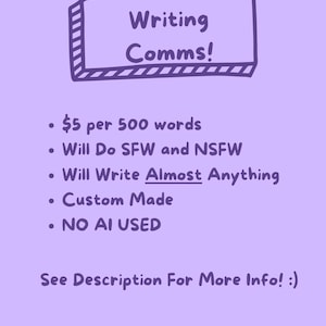 Puede incluir: Gráfico de color lila con el texto "Writing Comms!" en un cuadro blanco. Texto adicional incluye "$5 por 500 palabras", "Will Do SFW and NSFW", "Will Write Almost Anything", "Custom Made" y "NO AI USED". La imagen termina con "See Description For More Info! :)"
