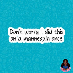 May include: A teal background with medical-themed illustrations and the text "Don't worry, I did this on a mannequin once" in a white speech bubble. A logo of a woman in scrubs is in the bottom right corner.