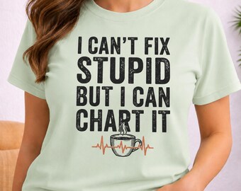 Funny Nurse T-Shirt, I Can't Fix Stupid But I Can Chart It, Sarcastic RN Gift, Nurse Humor Shirt, Charting Nurse Week Gift for Her