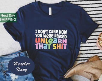 I don't care how you were raised unlearn that shit shirt, pride month shirt, anti-racist shirt, lgbt shirts