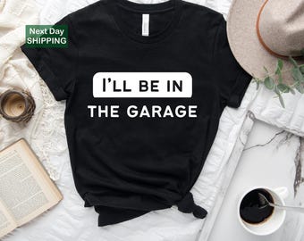 I'll be in the garage shirt, garage shirt, funny dad shirt, funny mens shirt, gift for dad, gift for husband, gift for dad, fathers day tee
