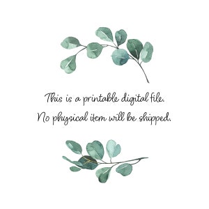 May include: A digital file with text that reads "This is a printable digital file. No physical item will be shipped."  The text is surrounded by two sprigs of green eucalyptus leaves.