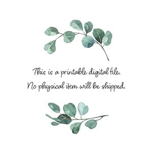 May include: A digital file with text that reads "This is a printable digital file. No physical item will be shipped."  The text is surrounded by two sprigs of green eucalyptus leaves.