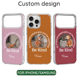 May include: Three phone cases with a clear border and a design featuring a monkey and a stuffed animal. The cases are in pink, orange, and red. Each case has the text "In a world where you can be anything, Be Kind, Rose."