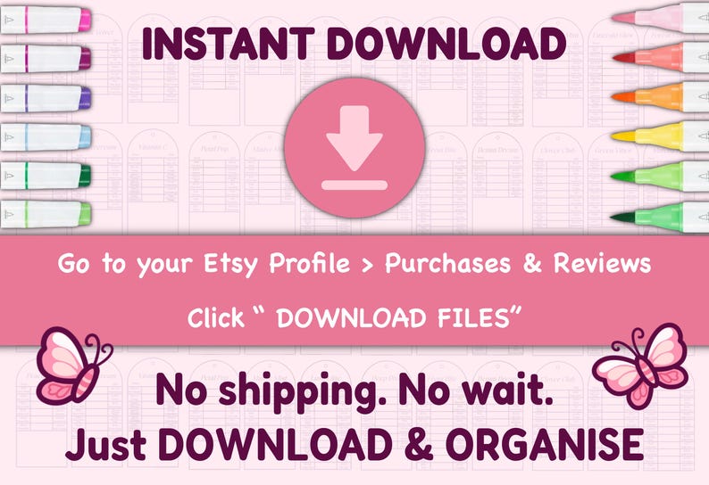 May include: Pink digital download graphic with the words "INSTANT DOWNLOAD". The image includes colorful markers and instructions to download files from Etsy. The text also says "No shipping. No wait. Just DOWNLOAD & ORGANISE."