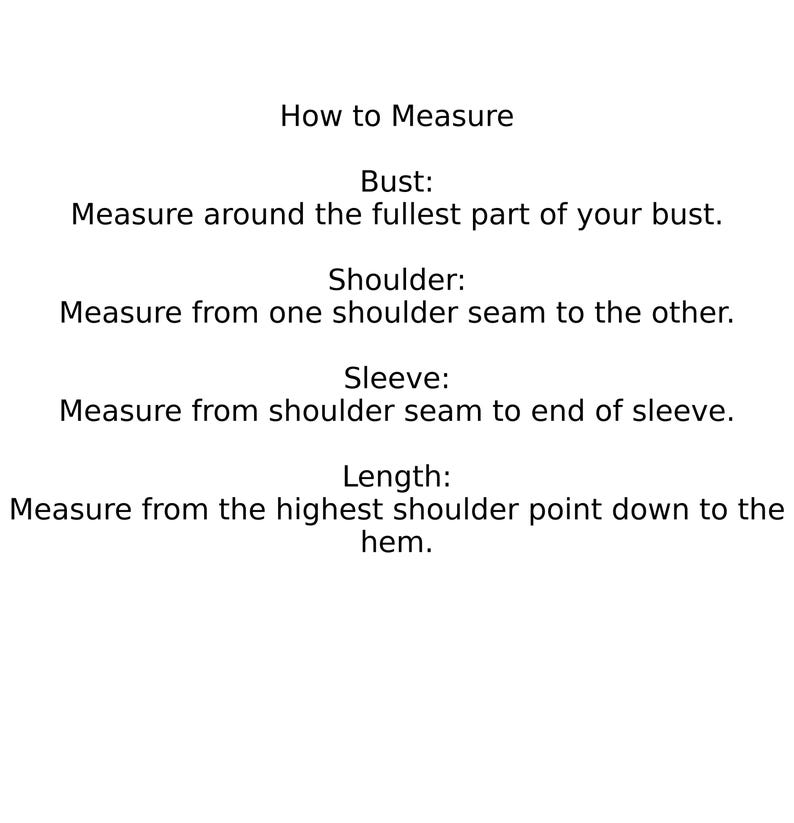 May include: White background with text explaining how to measure bust, shoulder, sleeve, and length. Instructions include measuring around the fullest part of the bust, from shoulder seam to shoulder seam, and from shoulder seam to the end of the sleeve.