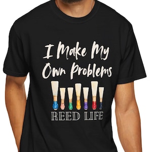 I Make My Own Problems Reed Life T-shirt | Bassoon Contrabassoon Musician Shirt