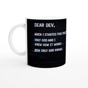 May include: White ceramic mug with a black graphic. The text on the mug reads: "DEAR DEV, WHEN I STARTED THIS PROJECT, ONLY GOD AND I KNEW HOW IT WORKS, NOW ONLY GOD KNOWS."