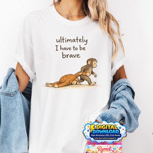 May include: White t-shirt featuring the text "ultimately I have to be brave" above an illustration of two monkeys. One monkey is pulling the other. A digital download graphic is in the bottom right corner.