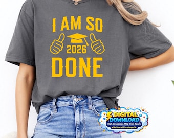 Class of 2026 I Am So Done Funny Graduation PNG Gold Minimalist Senior Shirt Design High School College Graduate Digital Download