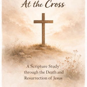 May include: Watercolor illustration with the text "At the Cross" and a wooden cross on a small hill. The image includes the text "A Scripture Study through the Death and Resurrection of Jesus."