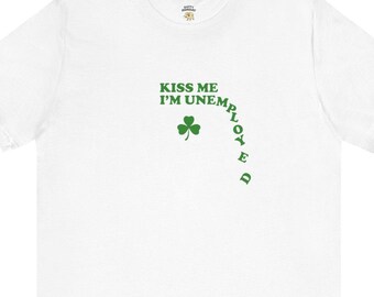 Kiss Me I'm Unemployed St. Patrick's Day Shirt, Sarcastic Irish Humor Tee