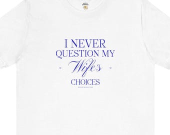 Funny Wife T-Shirt: I Never Question My Wife's Choices
