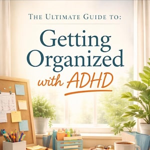 The Ultimate Guide to: Getting Organized with ADHD (Without Burning Out)