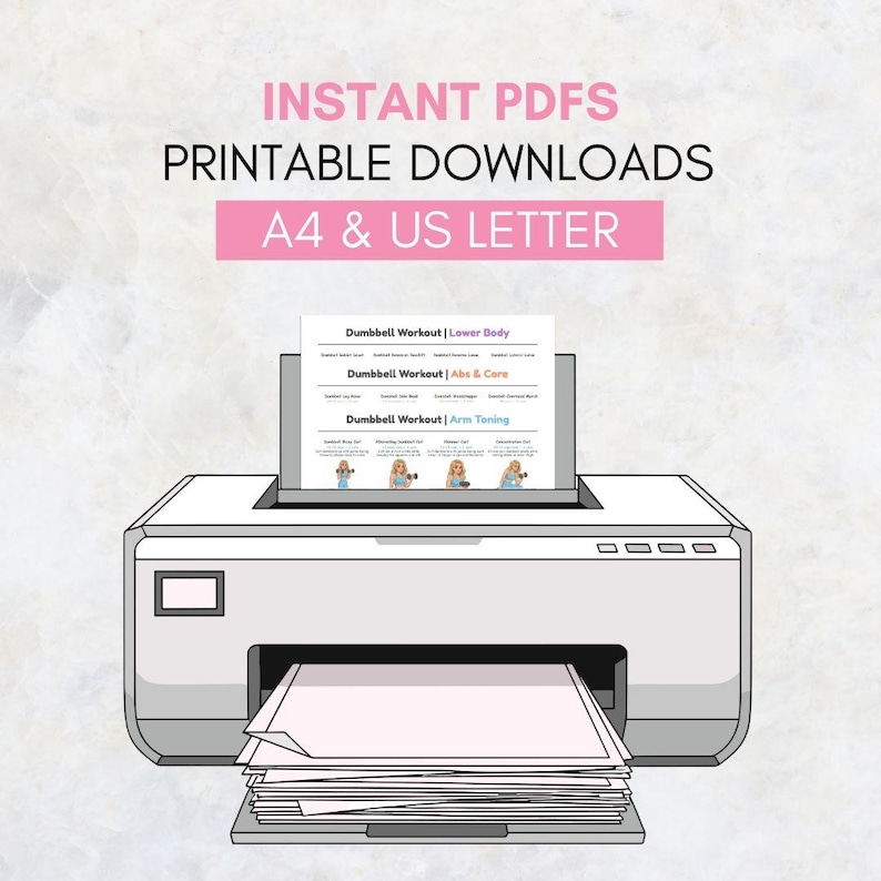 May include: A white printer with a stack of printed papers. The printer is printing a document titled "Dumbbell Workout" with sections for lower body, abs & core, and arm toning. The text "INSTANT PDFS PRINTABLE DOWNLOADS A4 & US LETTER" is displayed above the printer.