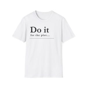 Puede incluir: Camiseta blanca de cuello redondo con el texto negro "Do it for the plot...". El texto está centrado en la parte delantera de la camiseta, con una línea que separa las dos líneas de texto. La camiseta tiene mangas cortas.