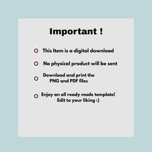 May include: A light gray digital information card with black text that reads: Important ! This Item is a digital download, No physical product will be sent, Download and print the PNG and PDF files, Enjoy an all ready made template! Edit to your liking :)