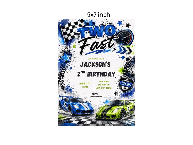 May include: A 5x7 inch birthday invitation card featuring a race car theme with blue and green sports cars, a checkered flag, a speedometer, and tire tracks. The text reads: TWO FAST, JACKSON'S 2ND BIRTHDAY, APRIL 24TH, 3 P.M., OUR HOME, 123 ANY ST., ANY CITY 12345, RSVP TO (123)-456-7890, RACE SPEED WIN.